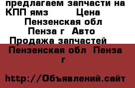 предлагаем запчасти на КПП ямз 239, › Цена ­ 100 - Пензенская обл., Пенза г. Авто » Продажа запчастей   . Пензенская обл.,Пенза г.